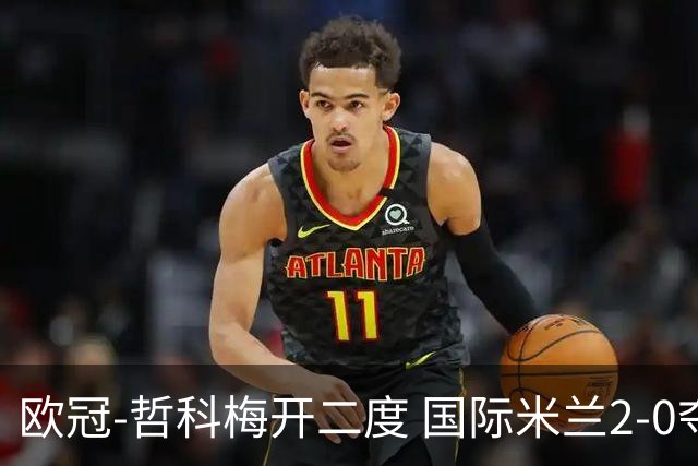欧冠-哲科梅开二度 国际米兰2-0夺3连胜提前出线